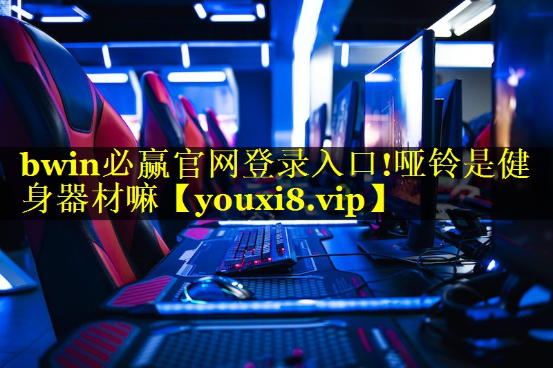 bwin必赢官网登录入口!哑铃是健身器材嘛