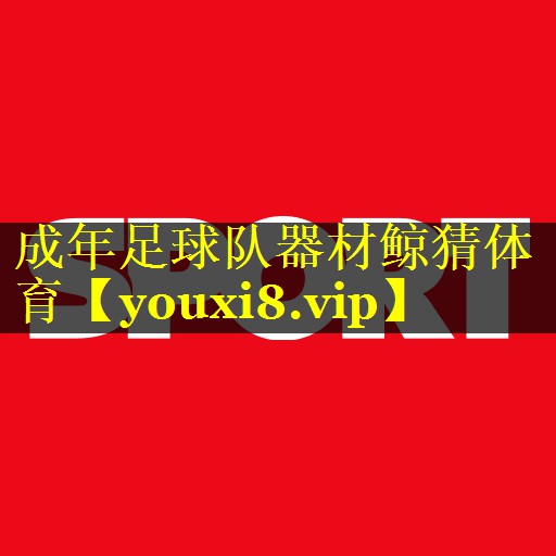 <strong>成年足球队器材鲸猜体育</strong>