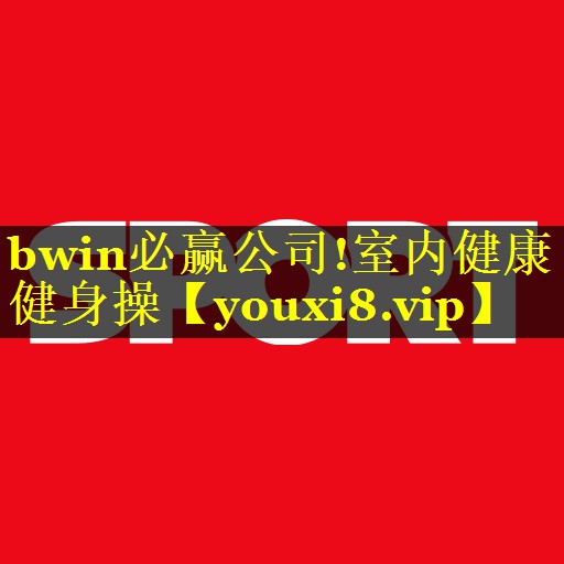 <strong>bwin必赢公司!室内健康健身操</strong>