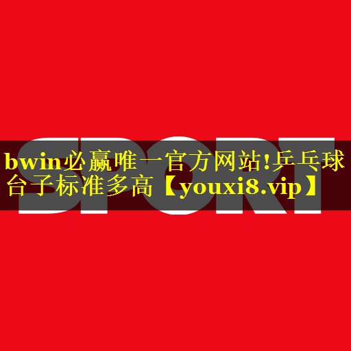 <strong>bwin必赢唯一官方网站!乒乓球台子标准多高</strong>