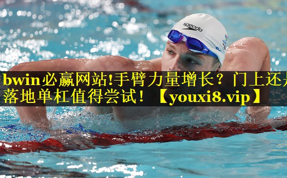bwin必赢网站!手臂力量增长？门上还是落地单杠值得尝试！