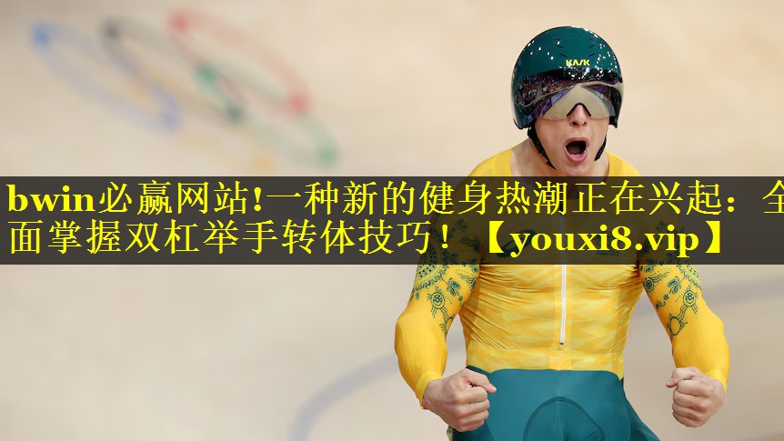 bwin必赢网站!一种新的健身热潮正在兴起：全面掌握双杠举手转体技巧！