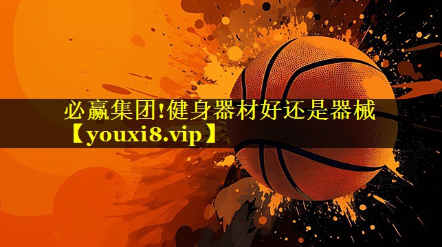 必赢集团!健身器材好还是器械