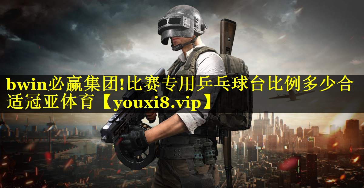 bwin必赢集团!比赛专用乒乓球台比例多少合适冠亚体育
