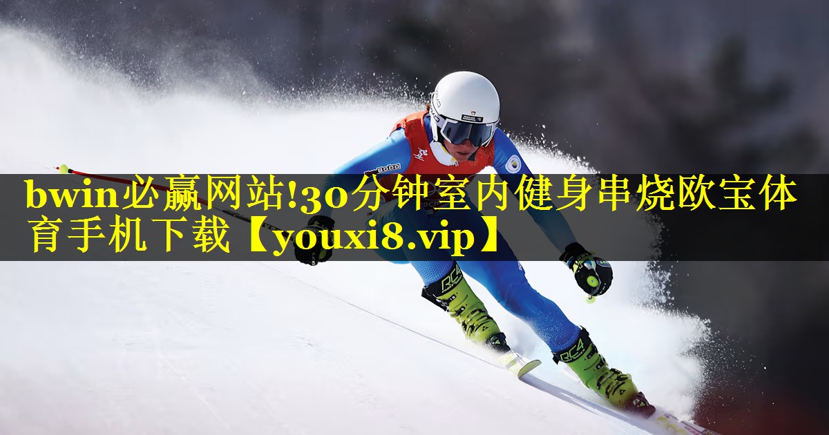 bwin必赢网站!30分钟室内健身串烧欧宝体育手机下载