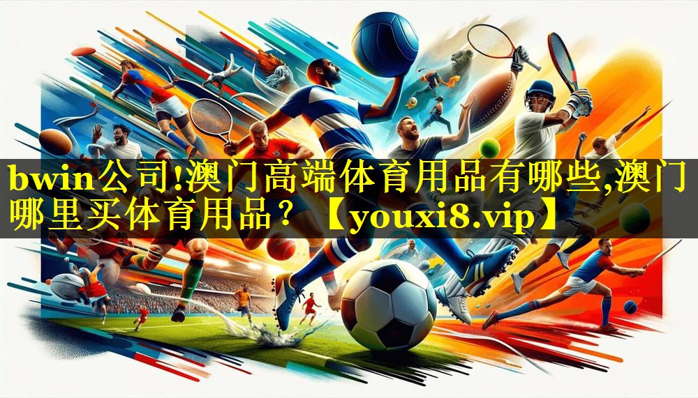 bwin公司!澳门高端体育用品有哪些,澳门哪里买体育用品？