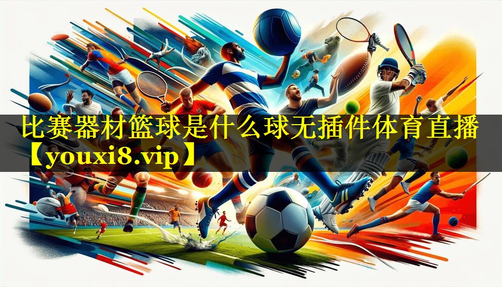 比赛器材篮球是什么球无插件体育直播