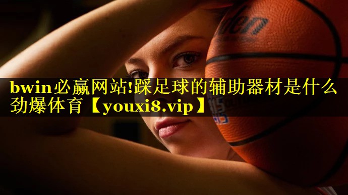 bwin必赢网站!踩足球的辅助器材是什么劲爆体育