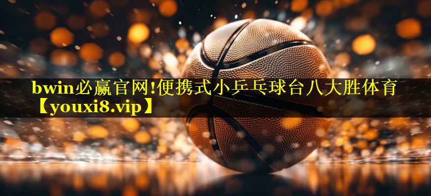 bwin必赢官网!便携式小乒乓球台八大胜体育