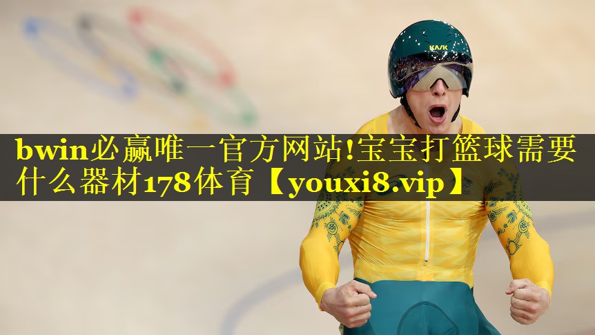 bwin必赢唯一官方网站!宝宝打篮球需要什么器材178体育