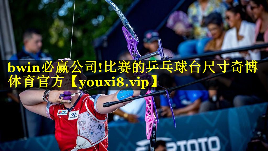 bwin必赢公司!比赛的乒乓球台尺寸奇博体育官方