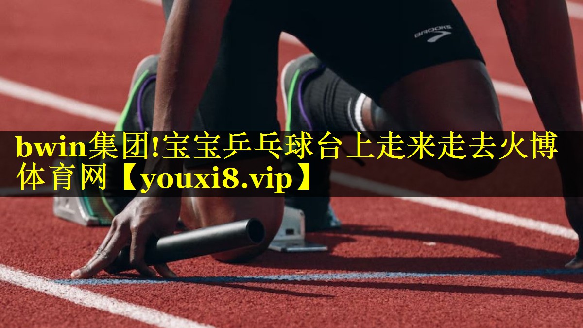 bwin集团!宝宝乒乓球台上走来走去火博体育网