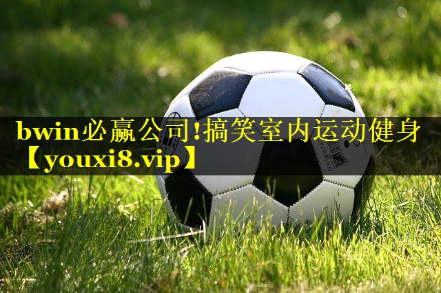 bwin必赢公司!搞笑室内运动健身