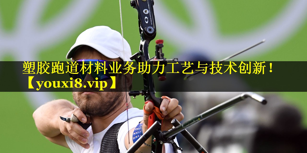 塑胶跑道材料业务助力工艺与技术创新！